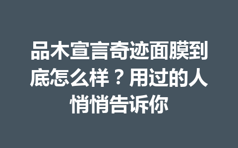 品木宣言奇迹面膜到底怎么样？用过的人悄悄告诉你 一
