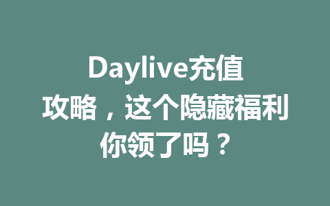 Daylive充值攻略，这个隐藏福利你领了吗？ 一
