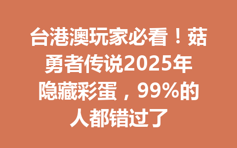 台港澳玩家必看!菇勇者传说2025年隐藏彩蛋,99%的人都错过了 一