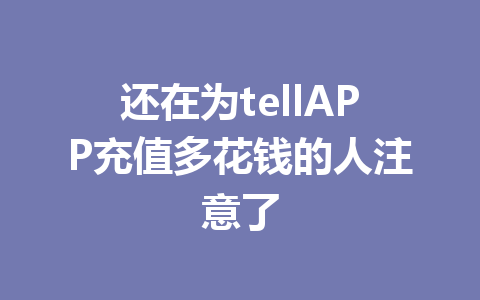 还在为tellAPP充值多花钱的人注意了 一