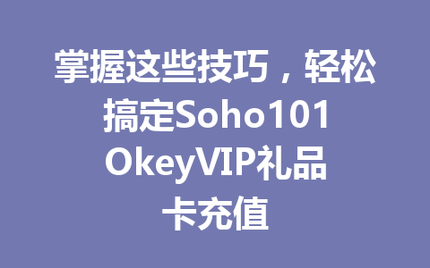 掌握这些技巧，轻松搞定Soho101OkeyVIP礼品卡充值 一