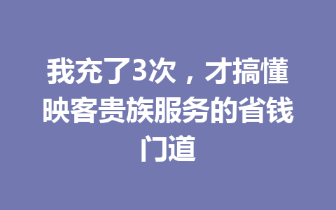 我充了3次，才搞懂映客贵族服务的省钱门道 一