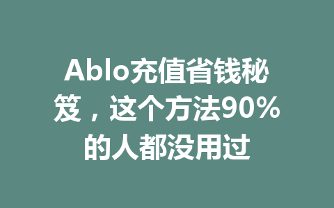 Ablo充值省钱秘笈，这个方法90%的人都没用过 一