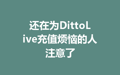 还在为DittoLive充值烦恼的人注意了 一
