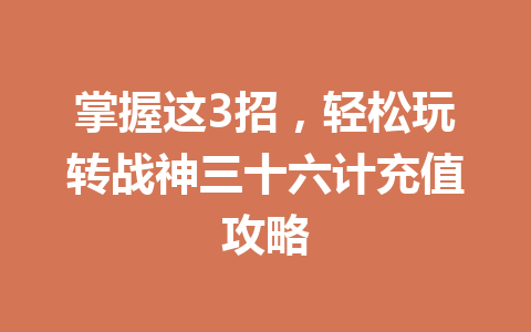 掌握这3招，轻松玩转战神三十六计充值攻略 一