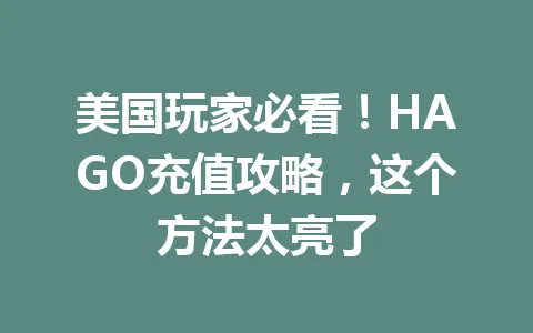 美国玩家必看！HAGO充值攻略，这个方法太亮了 一