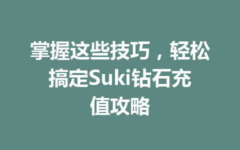掌握这些技巧，轻松搞定Suki钻石充值攻略 一