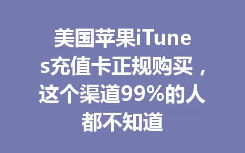 美国苹果iTunes充值卡正规购买,这个渠道99%的人都不知道 一