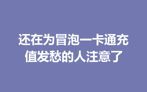 还在为冒泡一卡通充值发愁的人注意了 一