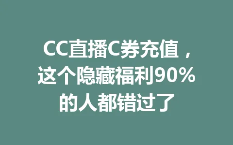 CC直播C券充值，这个隐藏福利90%的人都错过了 一