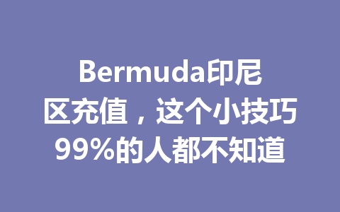 Bermuda印尼区充值，这个小技巧99%的人都不知道 一