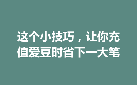 这个小技巧，让你充值爱豆时省下一大笔 一