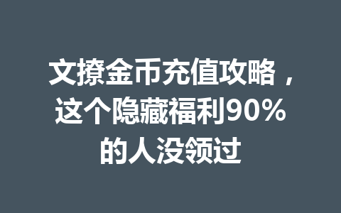 文撩金币充值攻略，这个隐藏福利90%的人没领过 一