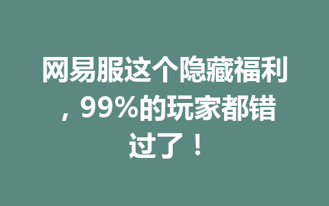 网易服这个隐藏福利，99%的玩家都错过了！ 一