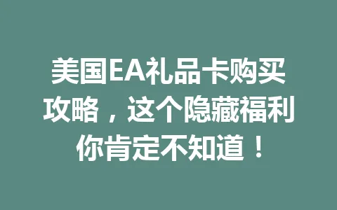 美国EA礼品卡购买攻略，这个隐藏福利你肯定不知道！ 一