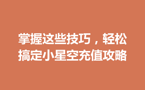 掌握这些技巧，轻松搞定小星空充值攻略 一