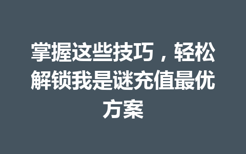 掌握这些技巧，轻松解锁我是谜充值最优方案 一