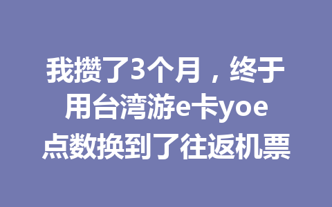 我攒了3个月，终于用台湾游e卡yoe点数换到了往返机票 一