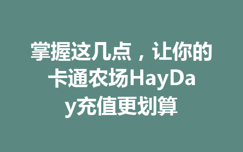 掌握这几点,让你的卡通农场HayDay充值更划算 一