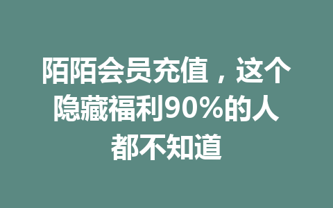 陌陌会员充值，这个隐藏福利90%的人都不知道 一