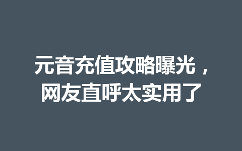 元音充值攻略曝光，网友直呼太实用了 一