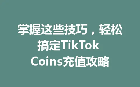 掌握这些技巧，轻松搞定TikTok Coins充值攻略 一