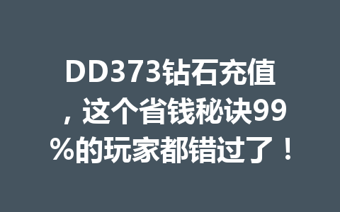 DD373钻石充值，这个省钱秘诀99%的玩家都错过了！ 一