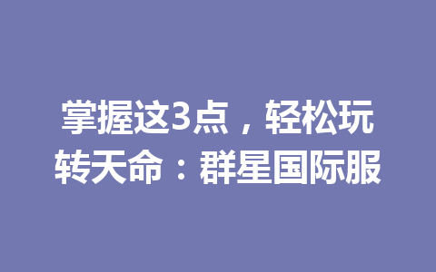 掌握这3点，轻松玩转天命：群星国际服 一