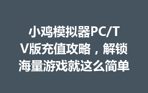 小鸡模拟器PC/TV版充值攻略，解锁海量游戏就这么简单 一