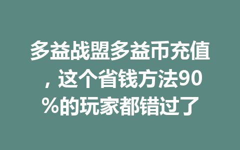 多益战盟多益币充值，这个省钱方法90%的玩家都错过了 一