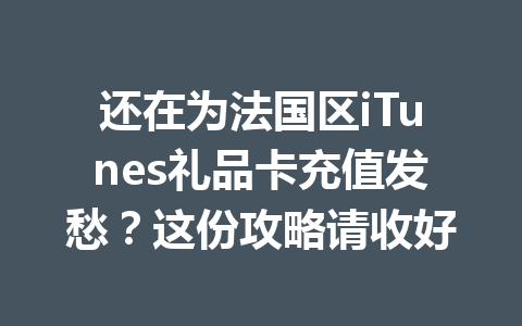 还在为法国区iTunes礼品卡充值发愁？这份攻略请收好 一