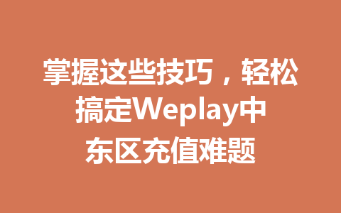 掌握这些技巧，轻松搞定Weplay中东区充值难题 一