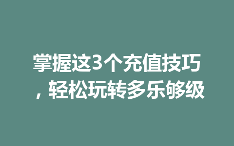 掌握这3个充值技巧，轻松玩转多乐够级 一