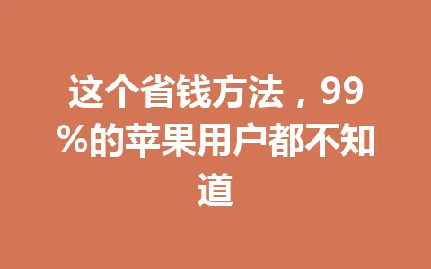 这个省钱方法，99%的苹果用户都不知道 一