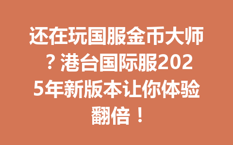 还在玩国服金币大师？港台国际服2025年新版本让你体验翻倍！ 一