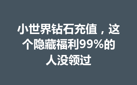 小世界钻石充值，这个隐藏福利99%的人没领过 一