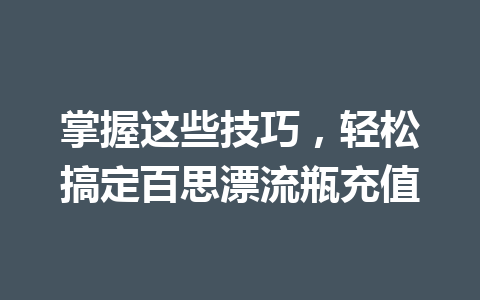 掌握这些技巧，轻松搞定百思漂流瓶充值 一
