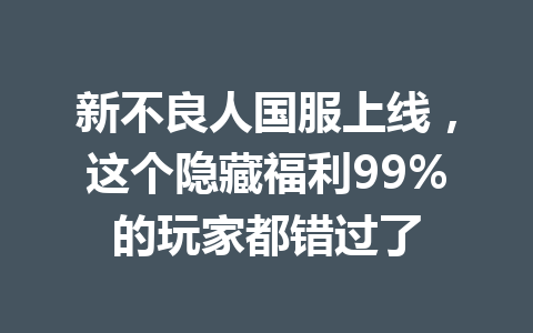 新不良人国服上线，这个隐藏福利99%的玩家都错过了 一