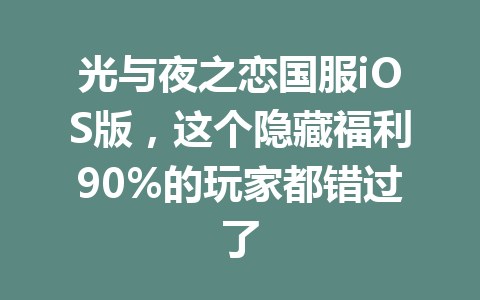 光与夜之恋国服iOS版，这个隐藏福利90%的玩家都错过了 一
