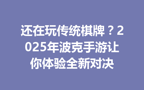 还在玩传统棋牌？2025年波克手游让你体验全新对决 一