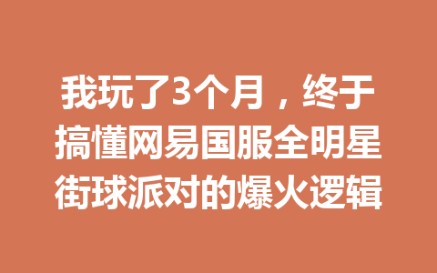 我玩了3个月，终于搞懂网易国服全明星街球派对的爆火逻辑 一