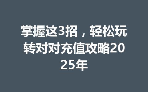 掌握这3招,轻松玩转对对充值攻略2025年 一