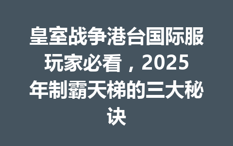 皇室战争港台国际服玩家必看，2025年制霸天梯的三大秘诀 一