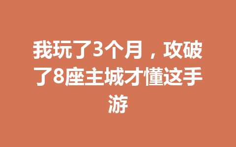 我玩了3个月，攻破了8座主城才懂这手游 一