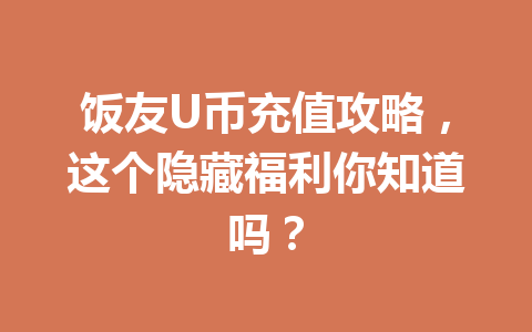 饭友U币充值攻略,这个隐藏福利你知道吗? 一