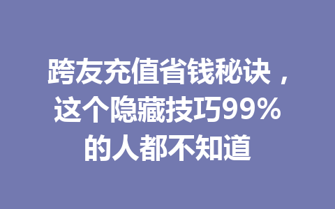 跨友充值省钱秘诀，这个隐藏技巧99%的人都不知道 一