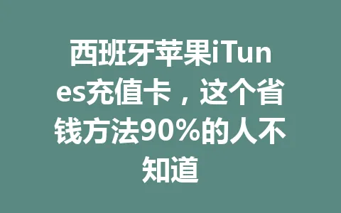 西班牙苹果iTunes充值卡，这个省钱方法90%的人不知道 一
