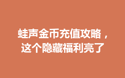 蛙声金币充值攻略,这个隐藏福利亮了 一