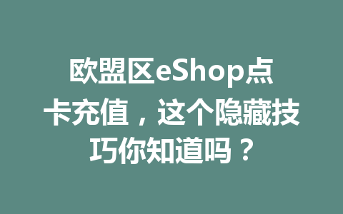 欧盟区eShop点卡充值，这个隐藏技巧你知道吗？ 一