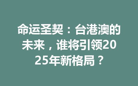 命运圣契：台港澳的未来，谁将引领2025年新格局？ 一